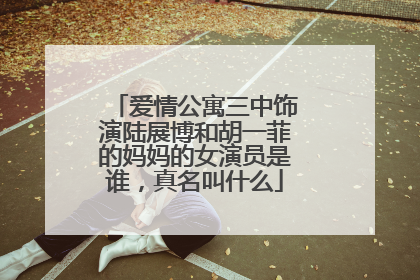 爱情公寓三中饰演陆展博和胡一菲的妈妈的女演员是谁，真名叫什么