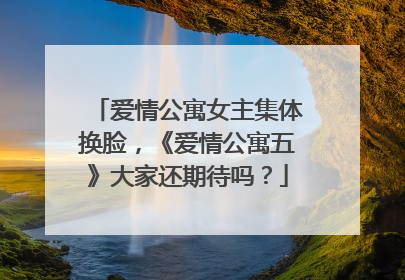爱情公寓女主集体换脸，《爱情公寓五》大家还期待吗？