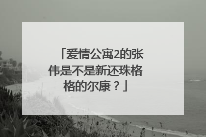 爱情公寓2的张伟是不是新还珠格格的尔康?