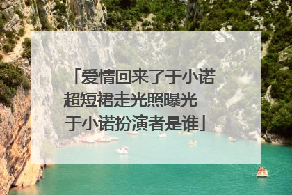 爱情回来了于小诺超短裙走光照曝光 于小诺扮演者是谁