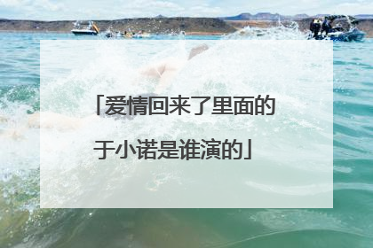 爱情回来了里面的于小诺是谁演的