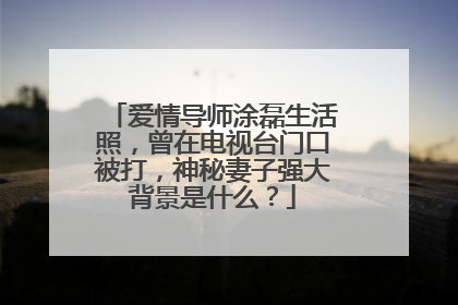 爱情导师涂磊生活照,曾在电视台门口被打,神秘妻子强大背景是什么?