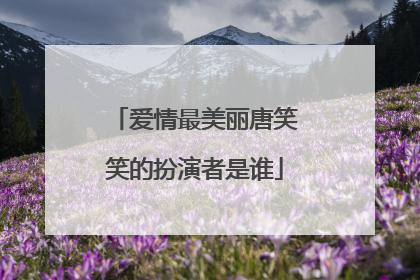 爱情最美丽唐笑笑的扮演者是谁