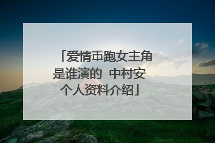 爱情重跑女主角是谁演的 中村安个人资料介绍