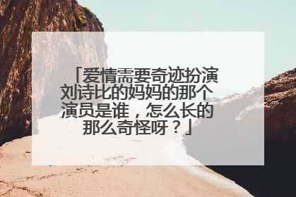 爱情需要奇迹扮演刘诗比的妈妈的那个演员是谁,怎么长的那么奇怪呀?