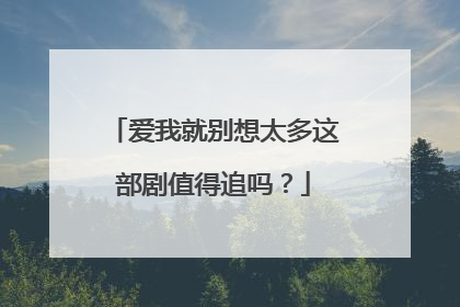爱我就别想太多这部剧值得追吗？
