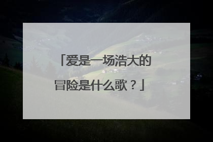 爱是一场浩大的冒险是什么歌？