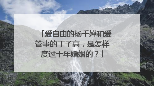 爱自由的杨千嬅和爱管事的丁子高,是怎样度过十年婚姻的?