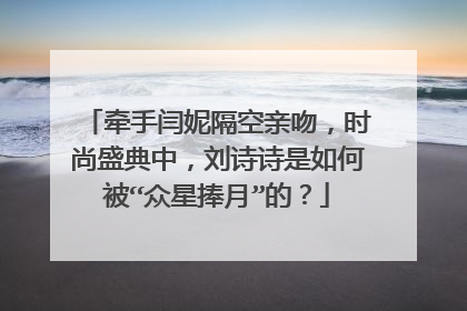 牵手闫妮隔空亲吻，时尚盛典中，刘诗诗是如何被“众星捧月”的？