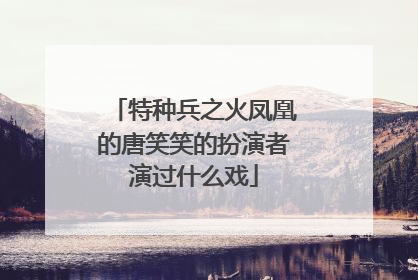 特种兵之火凤凰的唐笑笑的扮演者演过什么戏