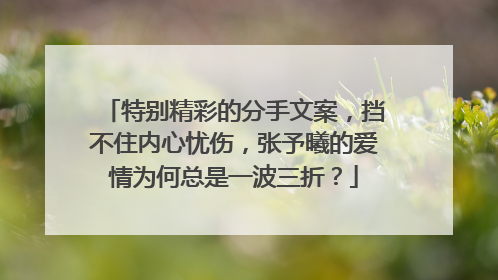 特别精彩的分手文案，挡不住内心忧伤，张予曦的爱情为何总是一波三折？
