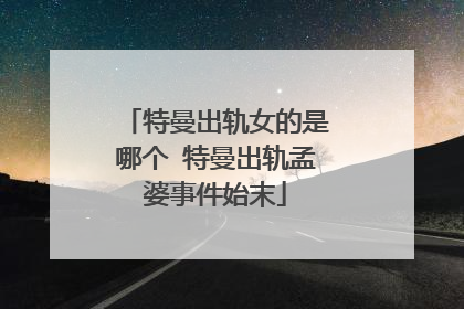 特曼出轨女的是哪个 特曼出轨孟婆事件始末