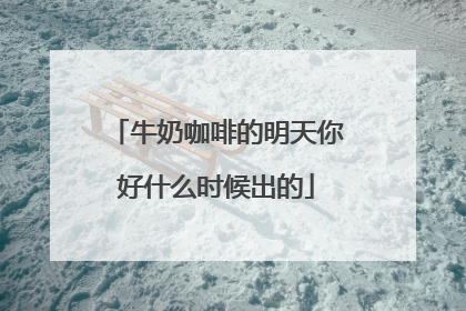 牛奶咖啡的明天你好什么时候出的