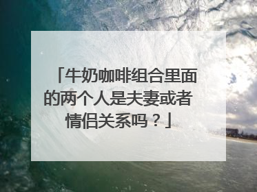 牛奶咖啡组合里面的两个人是夫妻或者情侣关系吗？