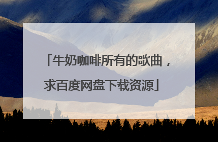 牛奶咖啡所有的歌曲，求百度网盘下载资源