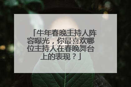 牛年春晚主持人阵容曝光,你最喜欢哪位主持人在春晚舞台上的表现?