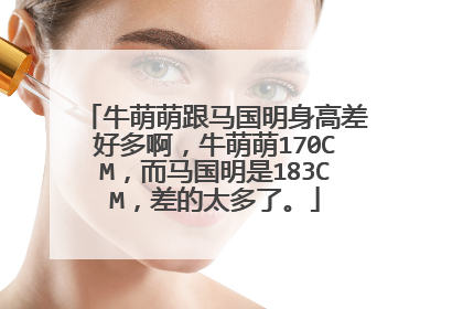 牛萌萌跟马国明身高差好多啊,牛萌萌170CM,而马国明是183CM,差的太多了。
