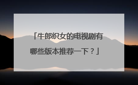 牛郎织女的电视剧有哪些版本推荐一下?