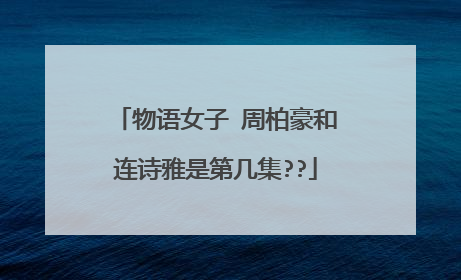 物语女子 周柏豪和连诗雅是第几集??