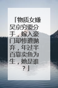物质女嫌吴京穷要分手,嫁入豪门却惨遭抛弃,年过半百靠卖鱼为生,她是谁?
