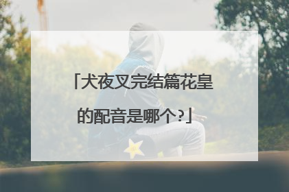 犬夜叉完结篇花皇的配音是哪个?