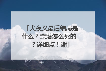 犬夜叉最后结局是什么？奈落怎么死的？详细点！谢