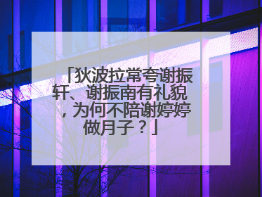 狄波拉常夸谢振轩、谢振南有礼貌，为何不陪谢婷婷做月子？