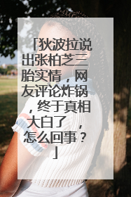 狄波拉说出张柏芝三胎实情，网友评论炸锅，终于真相大白了 ，怎么回事？