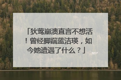 狄莺崩溃直言不想活！曾经脚踹蓝洁瑛，如今她遭遇了什么？