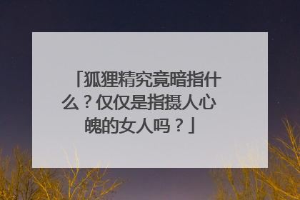 狐狸精究竟暗指什么？仅仅是指摄人心魄的女人吗？