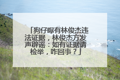 狗仔曝有林俊杰违法证据，林俊杰方发声辟谣：如有证据请检举，咋回事？