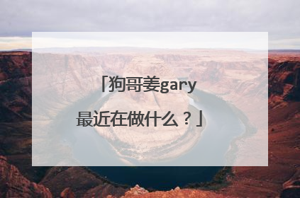 狗哥姜gary最近在做什么?