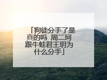 狗徒分手了是真的吗 周二珂跟牛蛙君王玥为什么分手