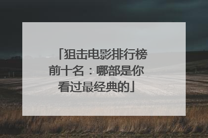 狙击电影排行榜前十名：哪部是你看过最经典的