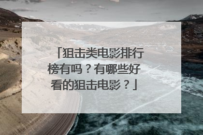 狙击类电影排行榜有吗?有哪些好看的狙击电影?