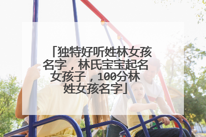 独特好听姓林女孩名字，林氏宝宝起名女孩子，100分林姓女孩名字