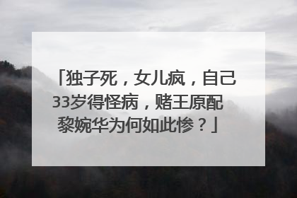 独子死，女儿疯，自己33岁得怪病，赌王原配黎婉华为何如此惨？