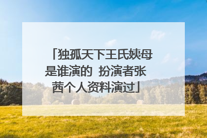 独孤天下王氏姨母是谁演的 扮演者张茜个人资料演过