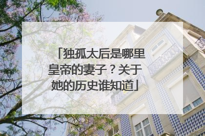 独孤太后是哪里皇帝的妻子？关于她的历史谁知道