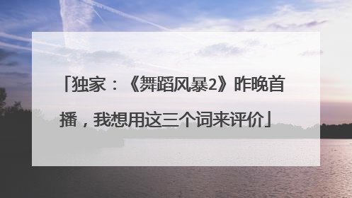 独家:《舞蹈风暴2》昨晚首播,我想用这三个词来评价