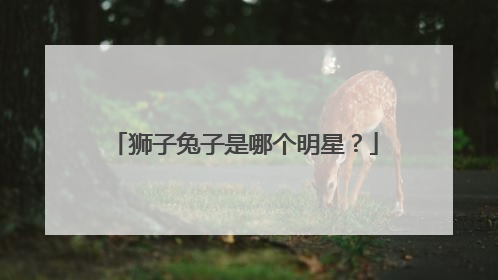 狮子兔子是哪个明星？
