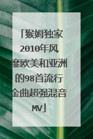 猴姆独家 2010年风靡欧美和亚洲的98首流行金曲超强混音MV