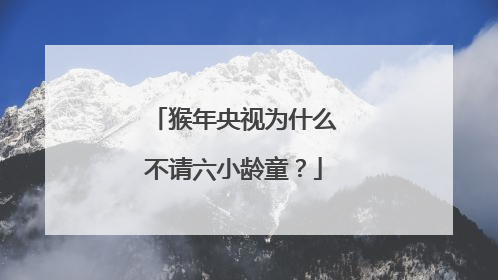 猴年央视为什么不请六小龄童?