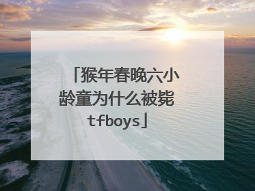 猴年春晚六小龄童为什么被毙tfboys