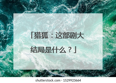 猎狐：这部剧大结局是什么？