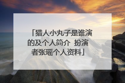 猎人小丸子是谁演的及个人简介 扮演者张瑶个人资料