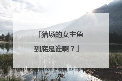 猎场的女主角到底是谁啊？