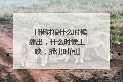 猎豺狼什么时候播出，什么时候上映，播出时间