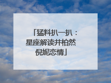 猛料扒一扒:星座解读井柏然倪妮恋情