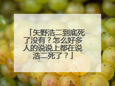 矢野浩二到底死了没有?怎么好多人的说说上都在说浩二死了?